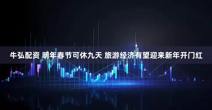 牛弘配资 明年春节可休九天 旅游经济有望迎来新年开门红