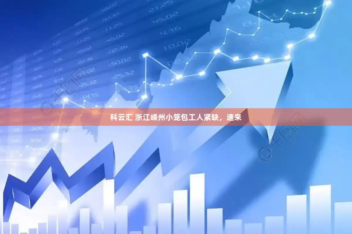 科云汇 浙江嵊州小笼包工人紧缺，速来