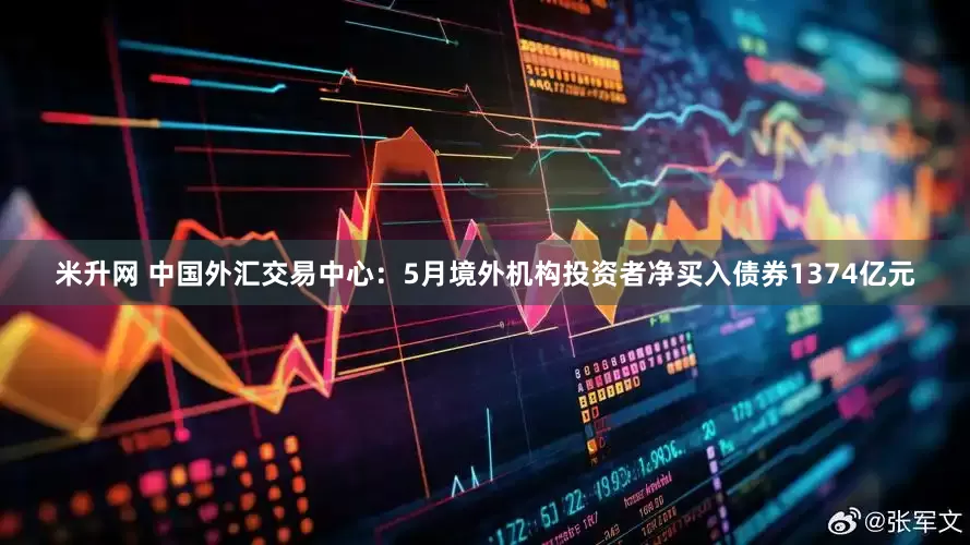 米升网 中国外汇交易中心：5月境外机构投资者净买入债券1374亿元