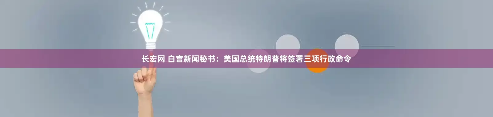 长宏网 白宫新闻秘书：美国总统特朗普将签署三项行政命令