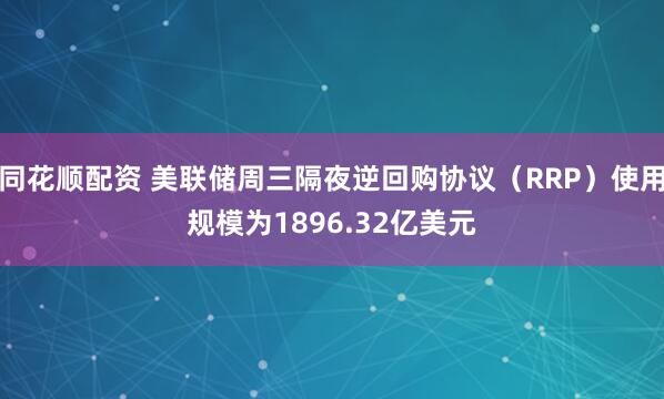 同花顺配资 美联储周三隔夜逆回购协议（RRP）使用规模为1896.32亿美元