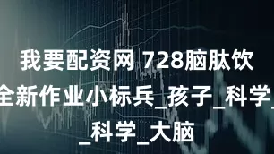 我要配资网 728脑肽饮打造全新作业小标兵_孩子_科学_大脑