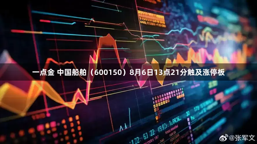 一点金 中国船舶（600150）8月6日13点21分触及涨停板