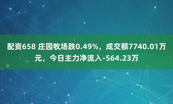 配资658 庄园牧场跌0.49%，成交额7740.01万元，今日主力净流入-564.23万