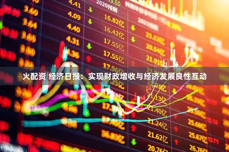 火配资 经济日报：实现财政增收与经济发展良性互动