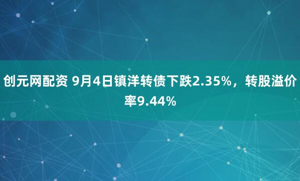 创元网配资 9月4日镇洋转债下跌2.35%，转股溢价率9.44%