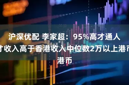 沪深优配 李家超：95%高才通人才收入高于香港收入中位数2万以上港币